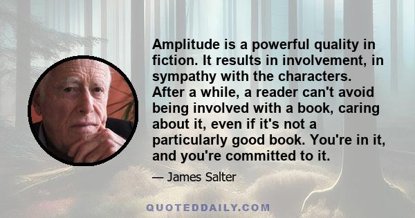 Amplitude is a powerful quality in fiction. It results in involvement, in sympathy with the characters. After a while, a reader can't avoid being involved with a book, caring about it, even if it's not a particularly