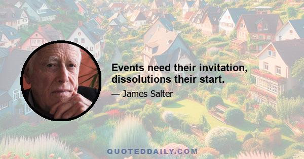 Events need their invitation, dissolutions their start.