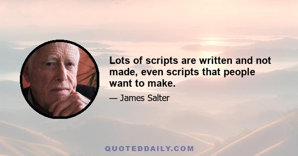 Lots of scripts are written and not made, even scripts that people want to make.