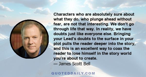 Characters who are absolutely sure about what they do, who plunge ahead without fear, are not that interesting. We don’t go through life that way. In reality, we have doubts just like everyone else. Bringing your Lead’s 