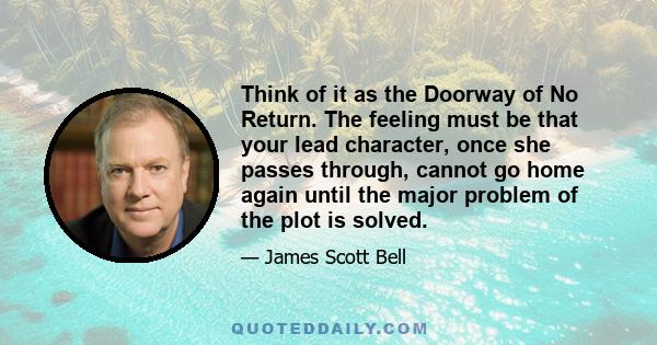 Think of it as the Doorway of No Return. The feeling must be that your lead character, once she passes through, cannot go home again until the major problem of the plot is solved.