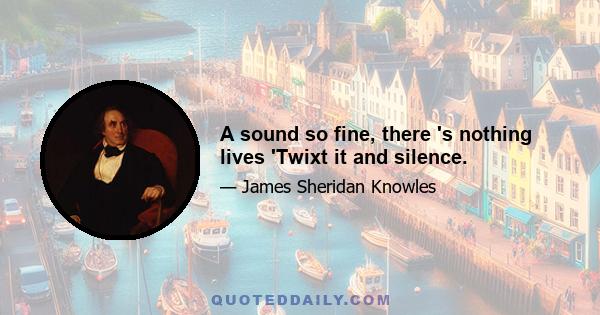 A sound so fine, there 's nothing lives 'Twixt it and silence.