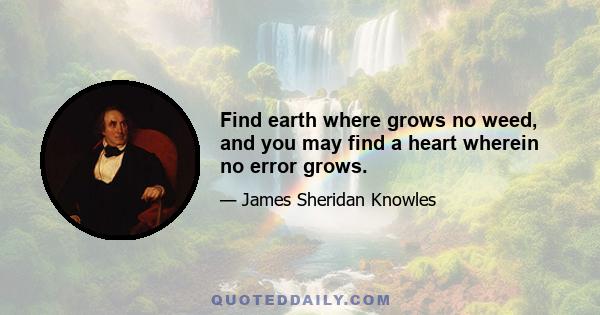 Find earth where grows no weed, and you may find a heart wherein no error grows.