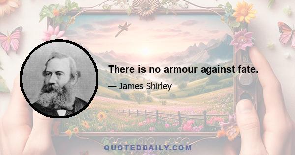 There is no armour against fate.