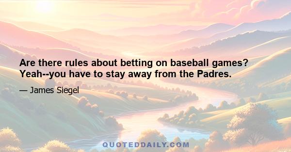 Are there rules about betting on baseball games? Yeah--you have to stay away from the Padres.