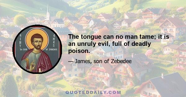 The tongue can no man tame; it is an unruly evil, full of deadly poison.