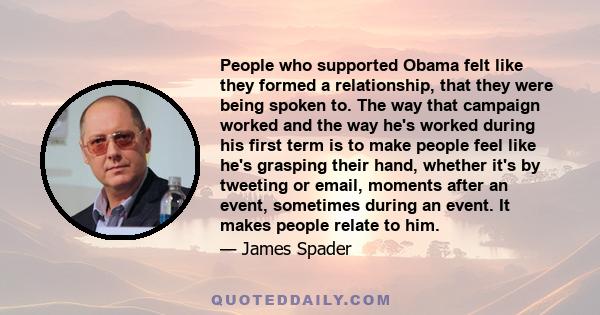 People who supported Obama felt like they formed a relationship, that they were being spoken to. The way that campaign worked and the way he's worked during his first term is to make people feel like he's grasping their 