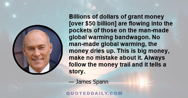 Billions of dollars of grant money [over $50 billion] are flowing into the pockets of those on the man-made global warming bandwagon. No man-made global warming, the money dries up. This is big money, make no mistake