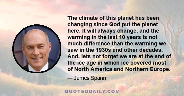 The climate of this planet has been changing since God put the planet here. It will always change, and the warming in the last 10 years is not much difference than the warming we saw in the 1930s and other decades. And, 