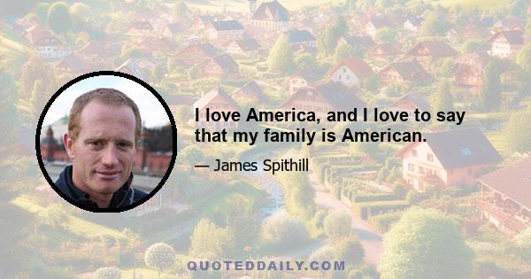 I love America, and I love to say that my family is American.