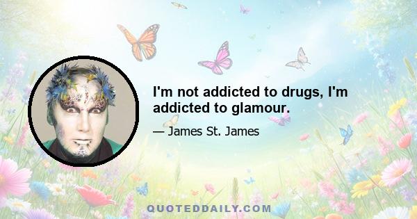 I'm not addicted to drugs, I'm addicted to glamour.