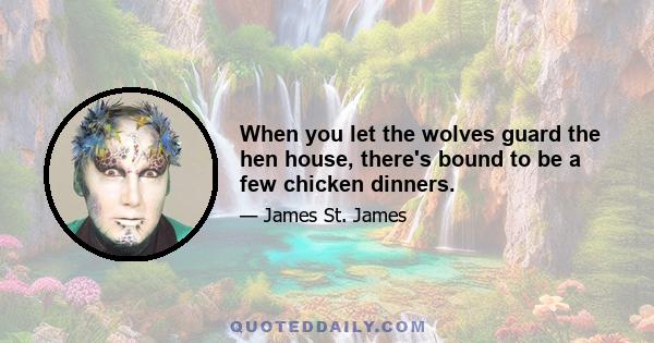 When you let the wolves guard the hen house, there's bound to be a few chicken dinners.