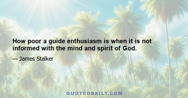 How poor a guide enthusiasm is when it is not informed with the mind and spirit of God.