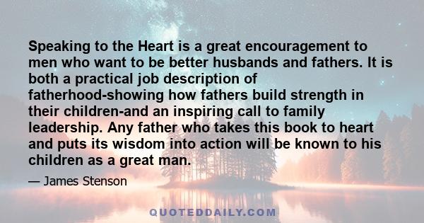 Speaking to the Heart is a great encouragement to men who want to be better husbands and fathers. It is both a practical job description of fatherhood-showing how fathers build strength in their children-and an