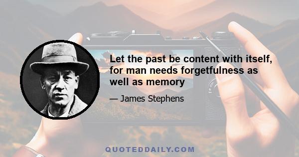 Let the past be content with itself, for man needs forgetfulness as well as memory