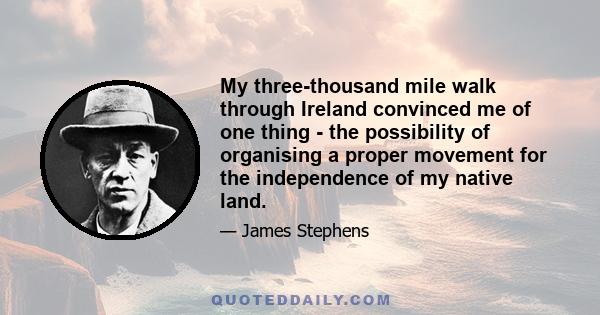 My three-thousand mile walk through Ireland convinced me of one thing - the possibility of organising a proper movement for the independence of my native land.