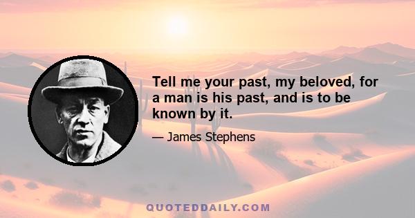 Tell me your past, my beloved, for a man is his past, and is to be known by it.