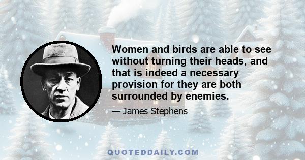 Women and birds are able to see without turning their heads, and that is indeed a necessary provision for they are both surrounded by enemies.