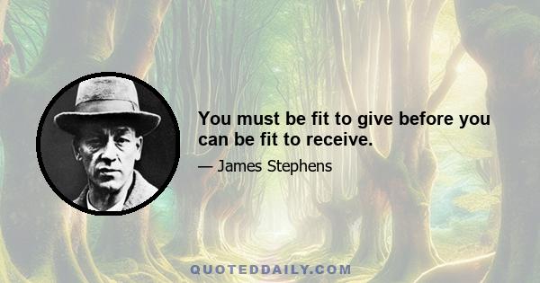 You must be fit to give before you can be fit to receive.