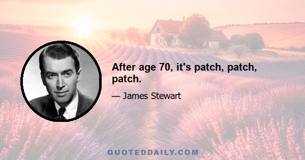 After age 70, it's patch, patch, patch.