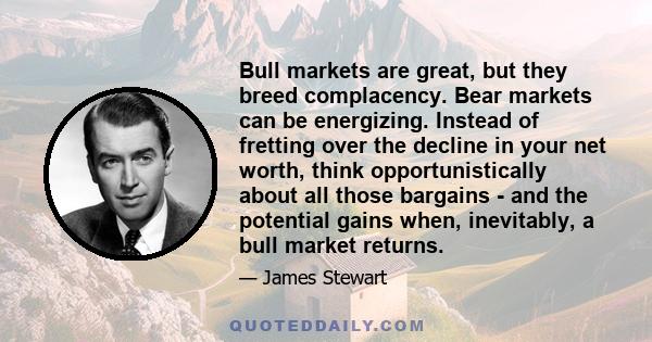 Bull markets are great, but they breed complacency. Bear markets can be energizing. Instead of fretting over the decline in your net worth, think opportunistically about all those bargains - and the potential gains