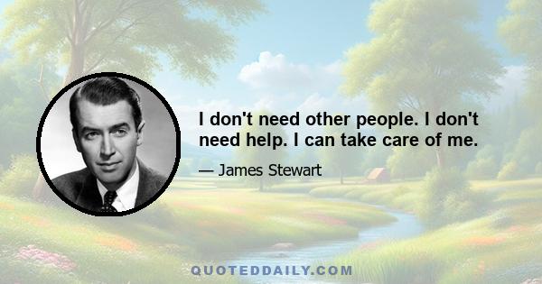 I don't need other people. I don't need help. I can take care of me.