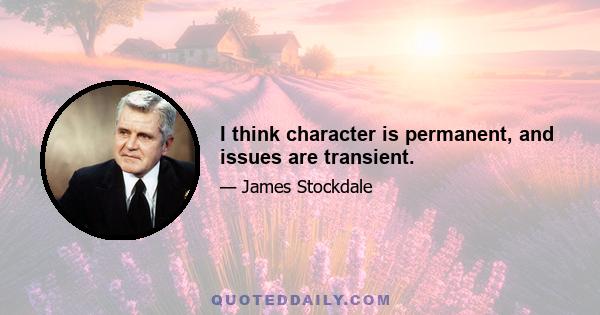 I think character is permanent, and issues are transient.