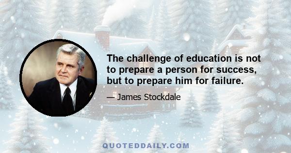 The challenge of education is not to prepare a person for success, but to prepare him for failure.