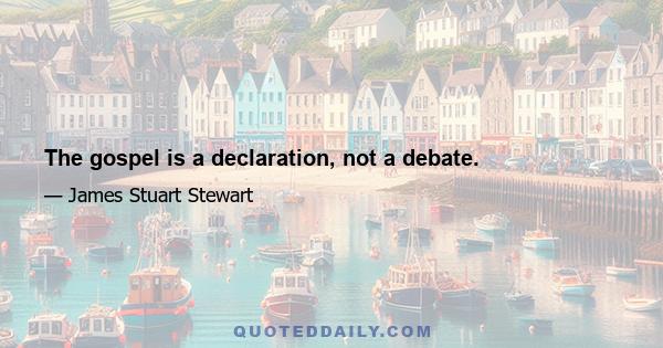 The gospel is a declaration, not a debate.