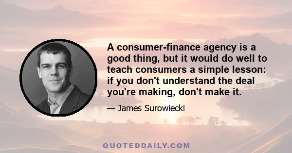 A consumer-finance agency is a good thing, but it would do well to teach consumers a simple lesson: if you don't understand the deal you're making, don't make it.