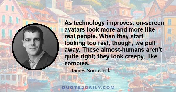 As technology improves, on-screen avatars look more and more like real people. When they start looking too real, though, we pull away. These almost-humans aren't quite right; they look creepy, like zombies.