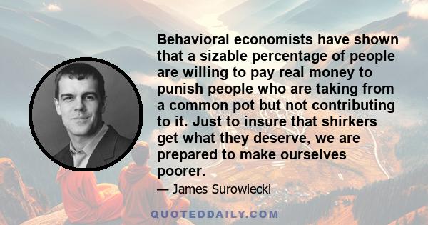 Behavioral economists have shown that a sizable percentage of people are willing to pay real money to punish people who are taking from a common pot but not contributing to it. Just to insure that shirkers get what they 