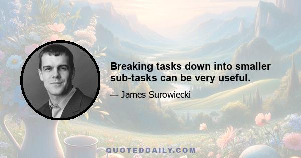 Breaking tasks down into smaller sub-tasks can be very useful.