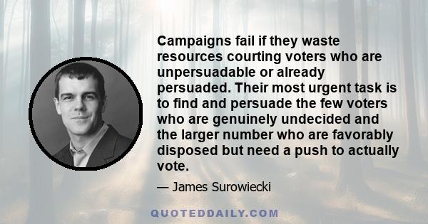 Campaigns fail if they waste resources courting voters who are unpersuadable or already persuaded. Their most urgent task is to find and persuade the few voters who are genuinely undecided and the larger number who are