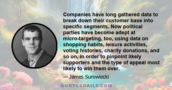 Companies have long gathered data to break down their customer base into specific segments. Now political parties have become adept at micro-targeting, too, using data on shopping habits, leisure activities, voting