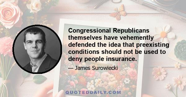 Congressional Republicans themselves have vehemently defended the idea that preexisting conditions should not be used to deny people insurance.