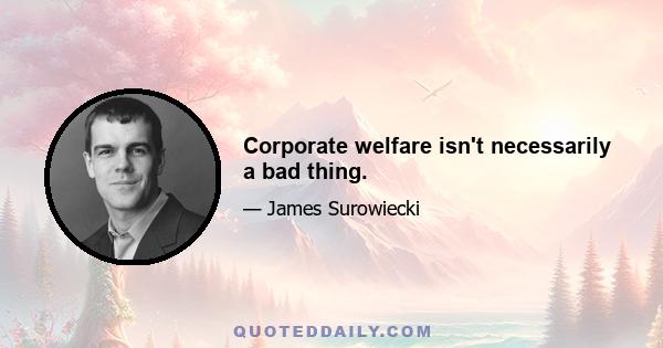 Corporate welfare isn't necessarily a bad thing.