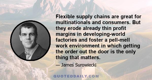 Flexible supply chains are great for multinationals and consumers. But they erode already thin profit margins in developing-world factories and foster a pell-mell work environment in which getting the order out the door 