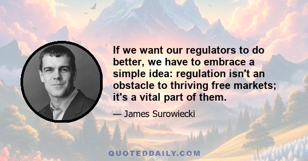 If we want our regulators to do better, we have to embrace a simple idea: regulation isn't an obstacle to thriving free markets; it's a vital part of them.