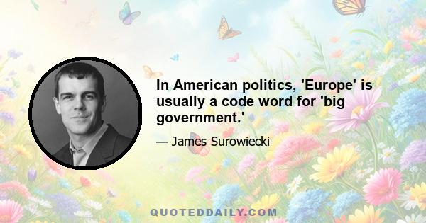 In American politics, 'Europe' is usually a code word for 'big government.'