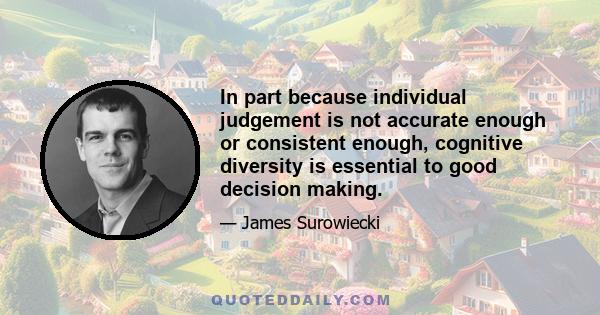 In part because individual judgement is not accurate enough or consistent enough, cognitive diversity is essential to good decision making.