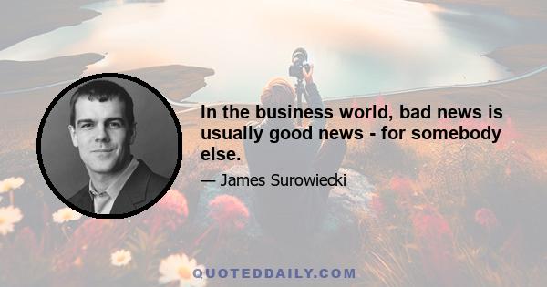 In the business world, bad news is usually good news - for somebody else.