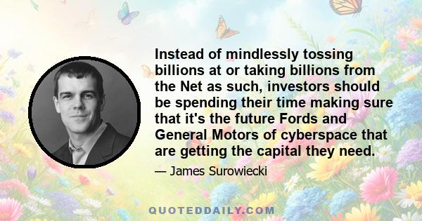 Instead of mindlessly tossing billions at or taking billions from the Net as such, investors should be spending their time making sure that it's the future Fords and General Motors of cyberspace that are getting the