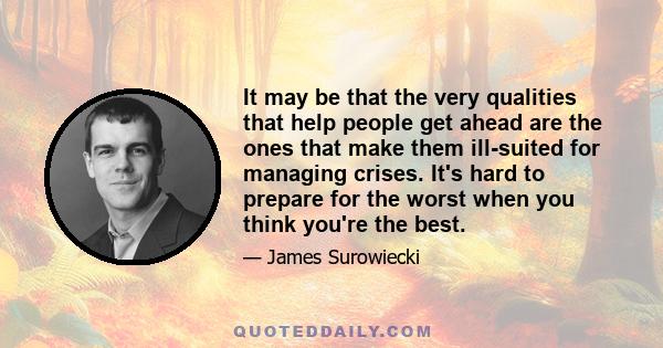 It may be that the very qualities that help people get ahead are the ones that make them ill-suited for managing crises. It's hard to prepare for the worst when you think you're the best.