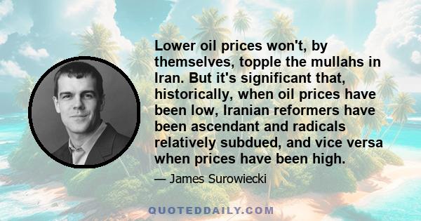 Lower oil prices won't, by themselves, topple the mullahs in Iran. But it's significant that, historically, when oil prices have been low, Iranian reformers have been ascendant and radicals relatively subdued, and vice