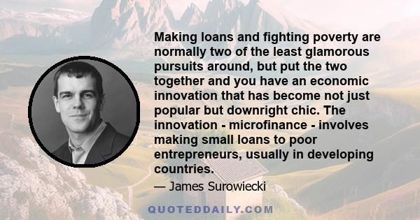 Making loans and fighting poverty are normally two of the least glamorous pursuits around, but put the two together and you have an economic innovation that has become not just popular but downright chic. The innovation 