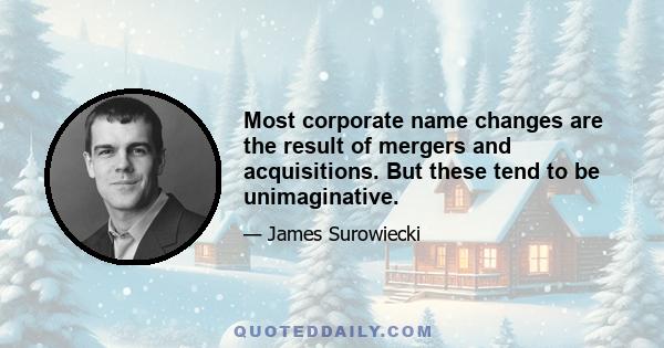 Most corporate name changes are the result of mergers and acquisitions. But these tend to be unimaginative.