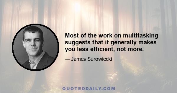 Most of the work on multitasking suggests that it generally makes you less efficient, not more.