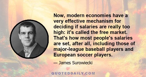 Now, modern economies have a very effective mechanism for deciding if salaries are really too high: it's called the free market. That's how most people's salaries are set, after all, including those of major-league