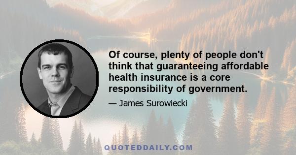 Of course, plenty of people don't think that guaranteeing affordable health insurance is a core responsibility of government.